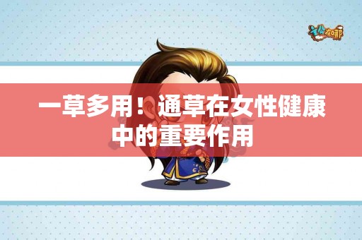 一草多用！通草在女性健康中的重要作用