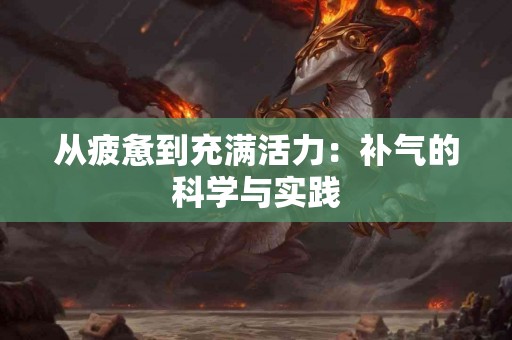 从疲惫到充满活力：补气的科学与实践