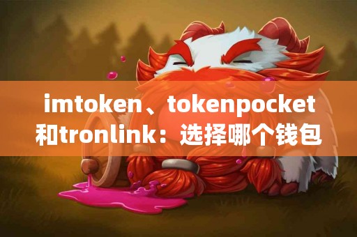 imtoken、tokenpocket和tronlink：选择哪个钱包最划算？