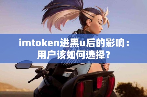 imtoken进黑u后的影响：用户该如何选择？