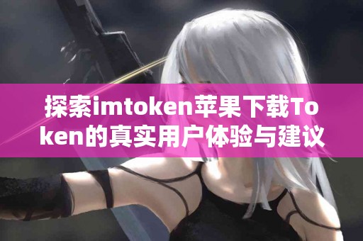 探索imtoken苹果下载Token的真实用户体验与建议