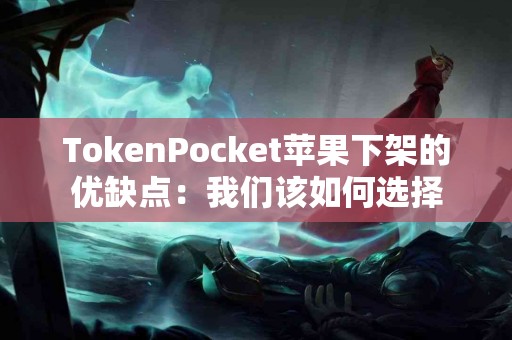 TokenPocket苹果下架的优缺点：我们该如何选择