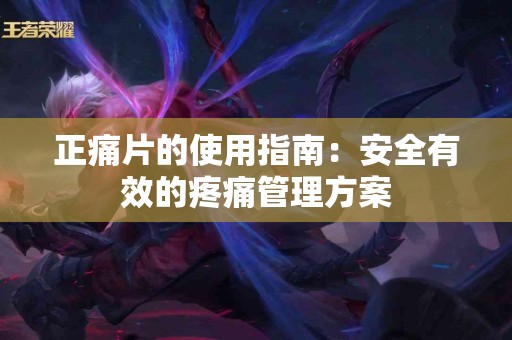 正痛片的使用指南：安全有效的疼痛管理方案