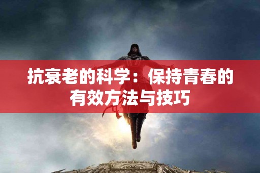 抗衰老的科学：保持青春的有效方法与技巧