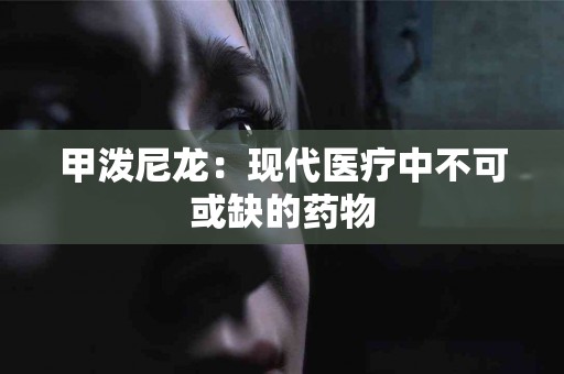 甲泼尼龙：现代医疗中不可或缺的药物