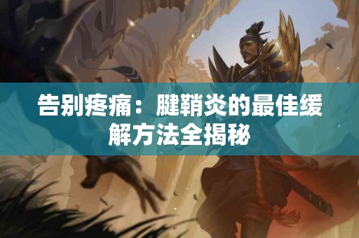 告别疼痛：腱鞘炎的最佳缓解方法全揭秘