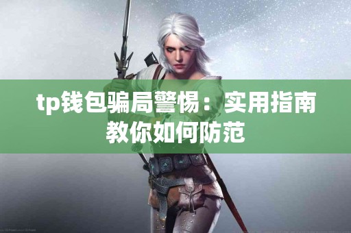 tp钱包骗局警惕：实用指南教你如何防范