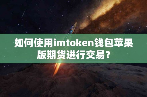 如何使用imtoken钱包苹果版期货进行交易？