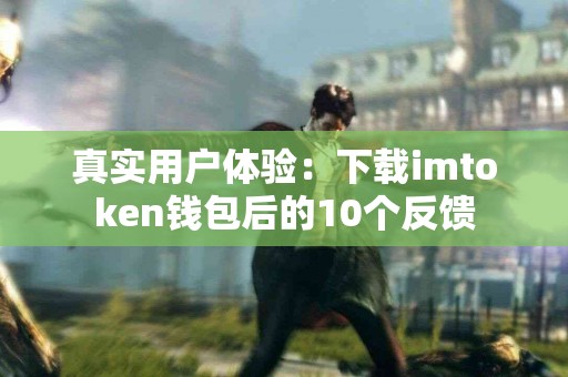 真实用户体验：下载imtoken钱包后的10个反馈