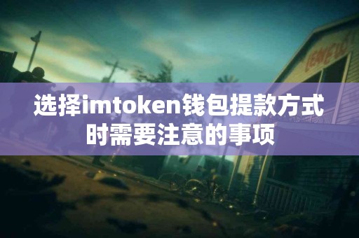 选择imtoken钱包提款方式时需要注意的事项