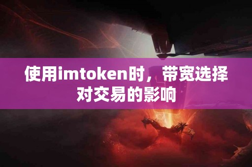 使用imtoken时，带宽选择对交易的影响