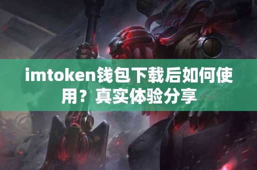 imtoken钱包下载后如何使用？真实体验分享