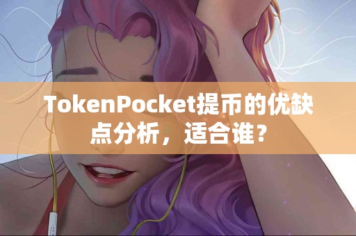 TokenPocket提币的优缺点分析，适合谁？
