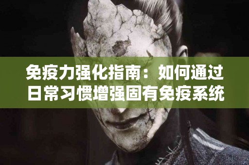 免疫力强化指南：如何通过日常习惯增强固有免疫系统