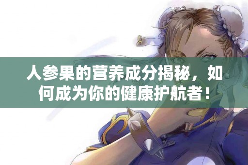 人参果的营养成分揭秘，如何成为你的健康护航者！