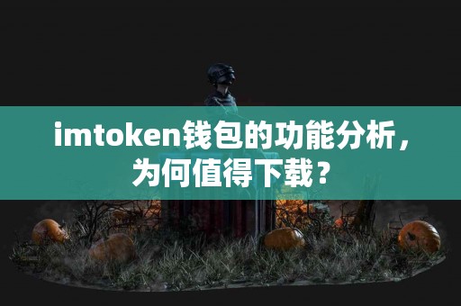 imtoken钱包的功能分析，为何值得下载？