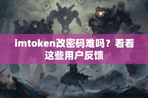 imtoken改密码难吗？看看这些用户反馈