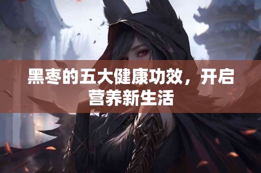 黑枣的五大健康功效，开启营养新生活