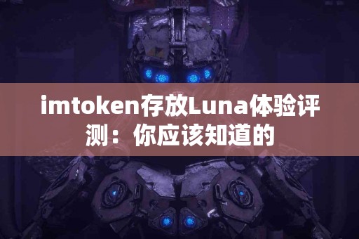 imtoken存放Luna体验评测：你应该知道的