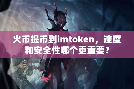 火币提币到imtoken，速度和安全性哪个更重要？