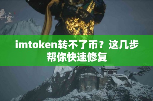 imtoken转不了币？这几步帮你快速修复