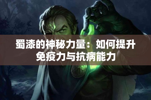 蜀漆的神秘力量：如何提升免疫力与抗病能力