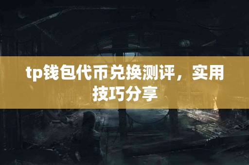 tp钱包代币兑换测评，实用技巧分享