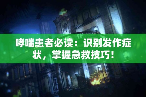 哮喘患者必读：识别发作症状，掌握急救技巧！