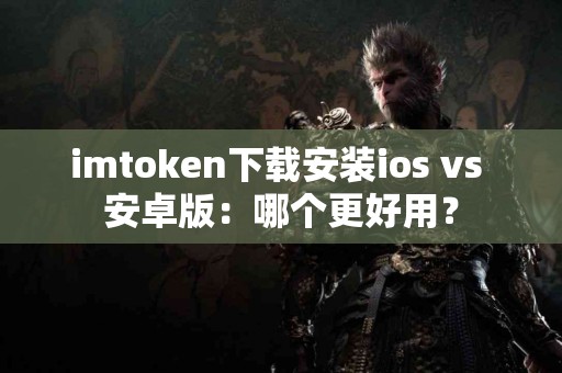 imtoken下载安装ios vs 安卓版：哪个更好用？