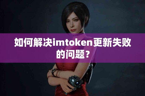 如何解决imtoken更新失败的问题？