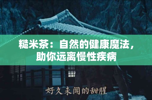 糙米茶：自然的健康魔法，助你远离慢性疾病
