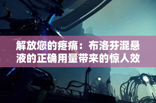 解放您的疼痛：布洛芬混悬液的正确用量带来的惊人效果