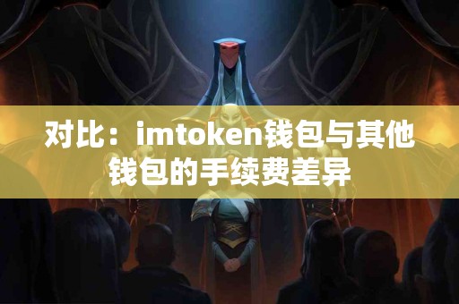 对比：imtoken钱包与其他钱包的手续费差异