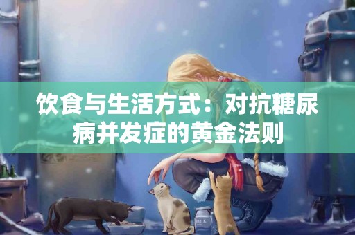 饮食与生活方式：对抗糖尿病并发症的黄金法则