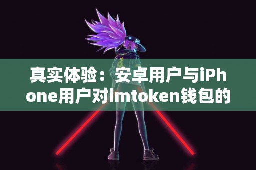 真实体验：安卓用户与iPhone用户对imtoken钱包的看法