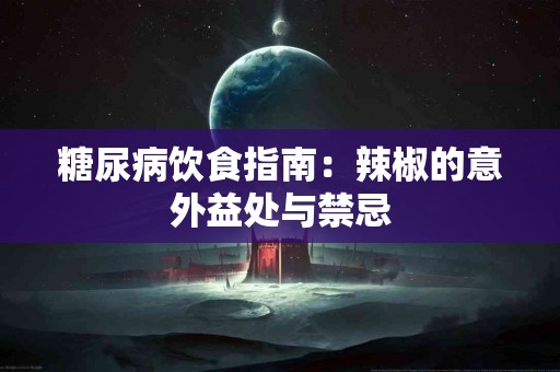 糖尿病饮食指南：辣椒的意外益处与禁忌