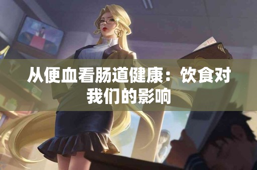 从便血看肠道健康：饮食对我们的影响