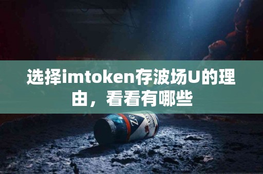 选择imtoken存波场U的理由，看看有哪些