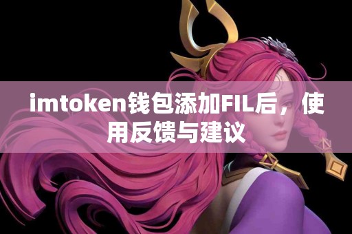 imtoken钱包添加FIL后，使用反馈与建议
