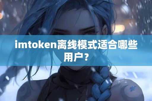 imtoken离线模式适合哪些用户？