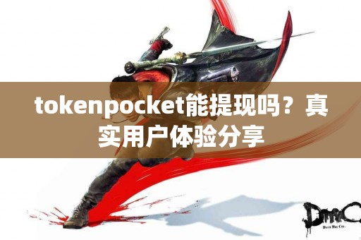 tokenpocket能提现吗？真实用户体验分享