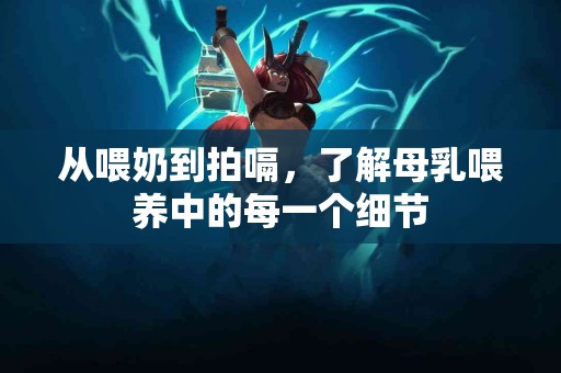 从喂奶到拍嗝，了解母乳喂养中的每一个细节