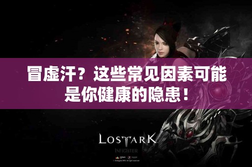 冒虚汗？这些常见因素可能是你健康的隐患！