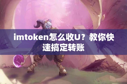 imtoken怎么收U？教你快速搞定转账