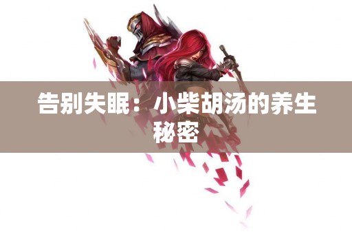 告别失眠：小柴胡汤的养生秘密