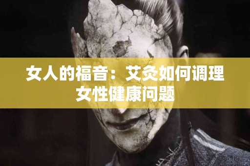 女人的福音：艾灸如何调理女性健康问题