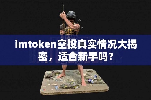 imtoken空投真实情况大揭密，适合新手吗？