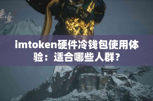 imtoken硬件冷钱包使用体验：适合哪些人群？