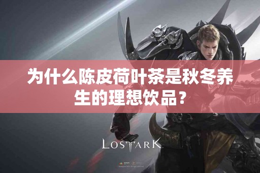 为什么陈皮荷叶茶是秋冬养生的理想饮品？