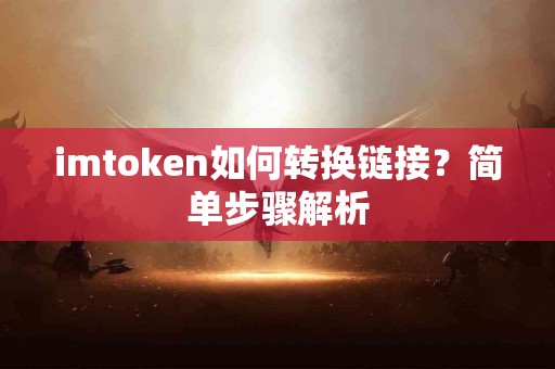 imtoken如何转换链接？简单步骤解析